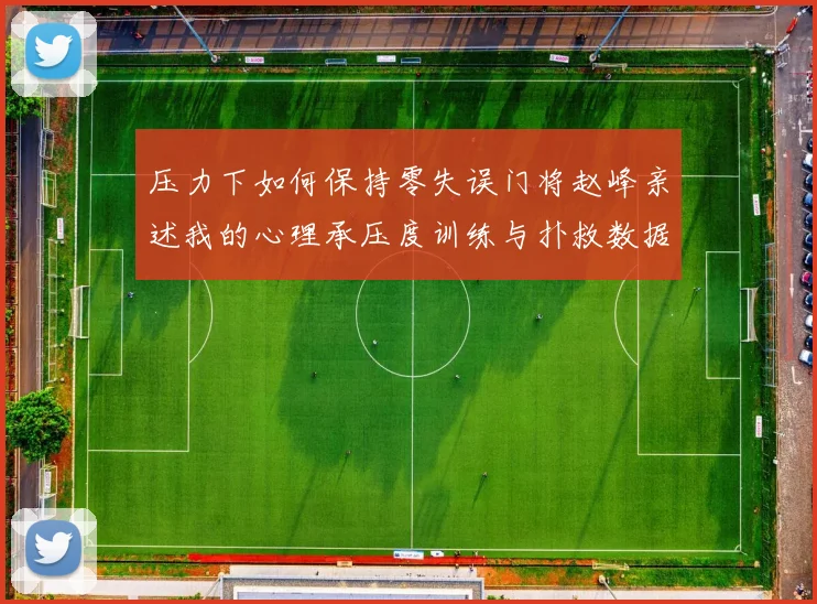 压力下如何保持零失误门将赵峰亲述我的心理承压度训练与扑救数据融合之道