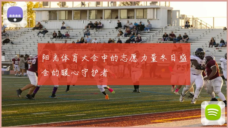 阳光体育大会中的志愿力量冬日盛会的暖心守护者